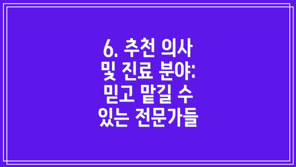 6. 추천 의사 및 진료 분야:  믿고 맡길 수 있는 전문가들