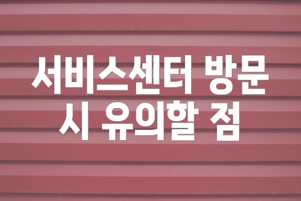 서비스센터 방문 시 유의할 점