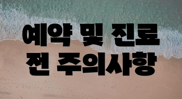예약 및 진료 전 주의사항