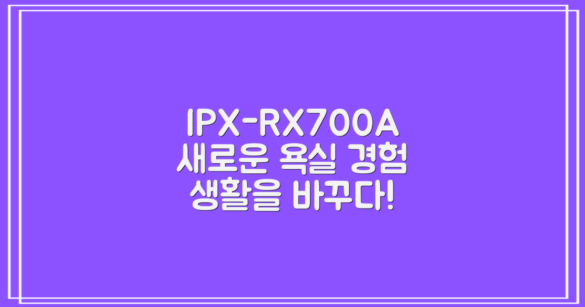 IPX-RX700A, 새로운 욕실 생활 경험
