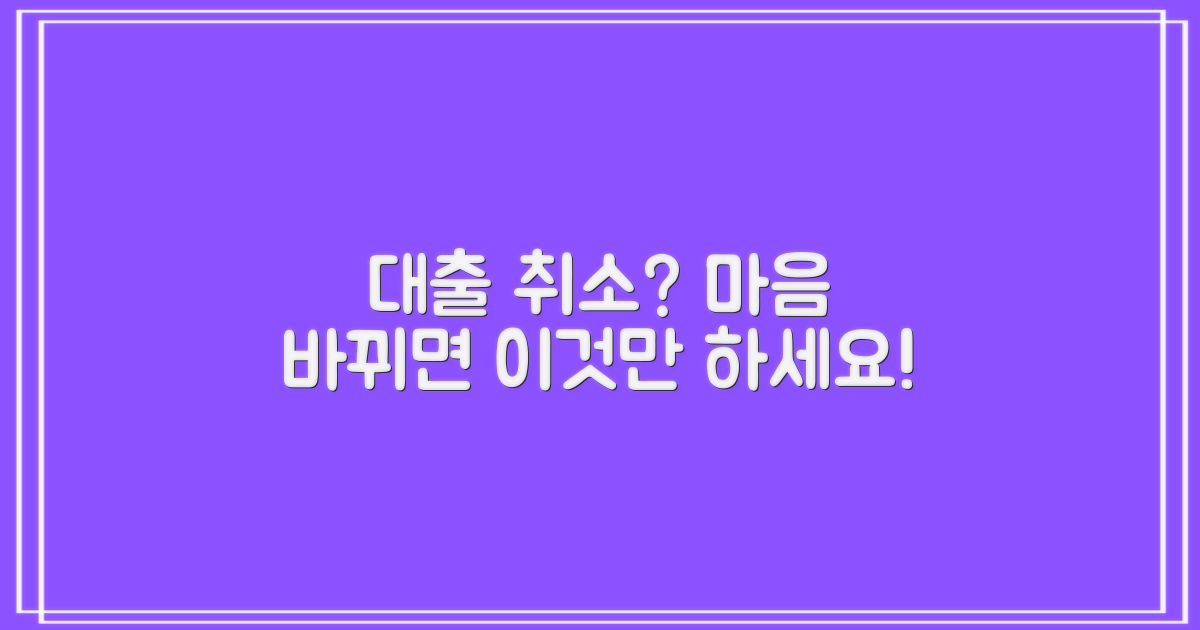 대출 신청 후 마음이 바뀌었다면? 취소 절차, 어떻게 해야 할까요?