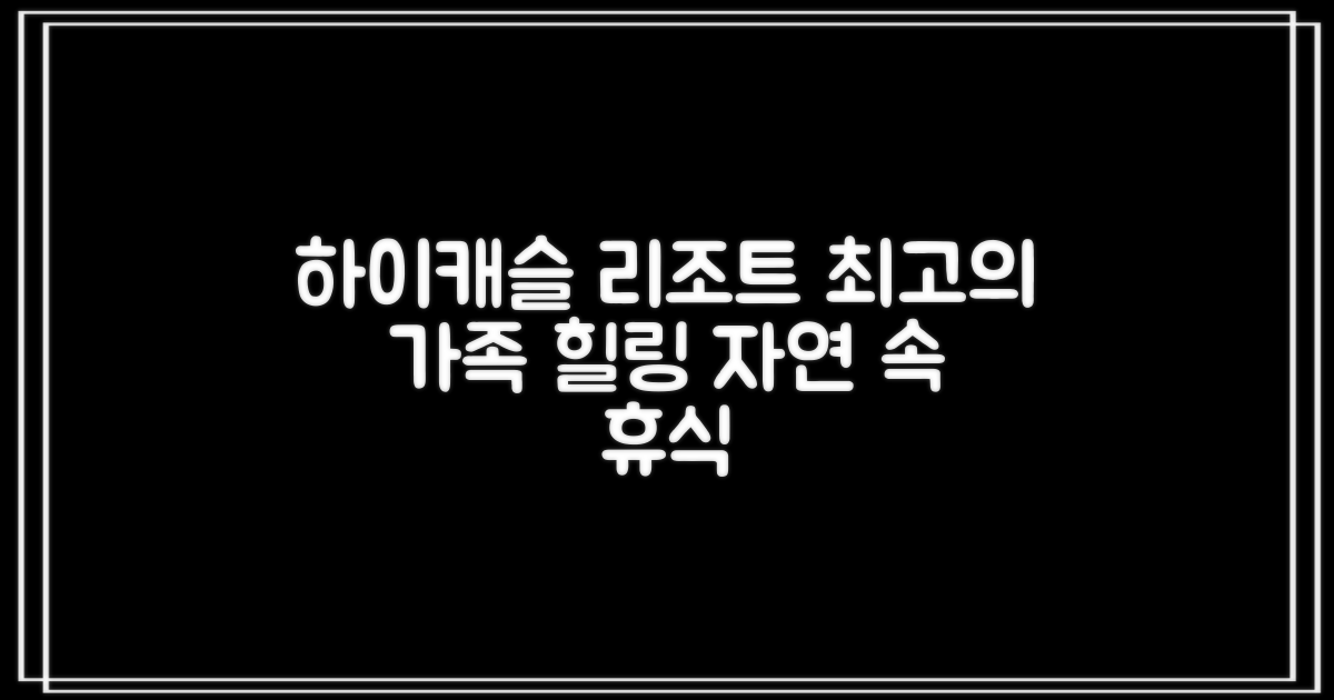 하이캐슬 리조트: 자연 속 힐링, 우리 가족 최고의 선택일까?