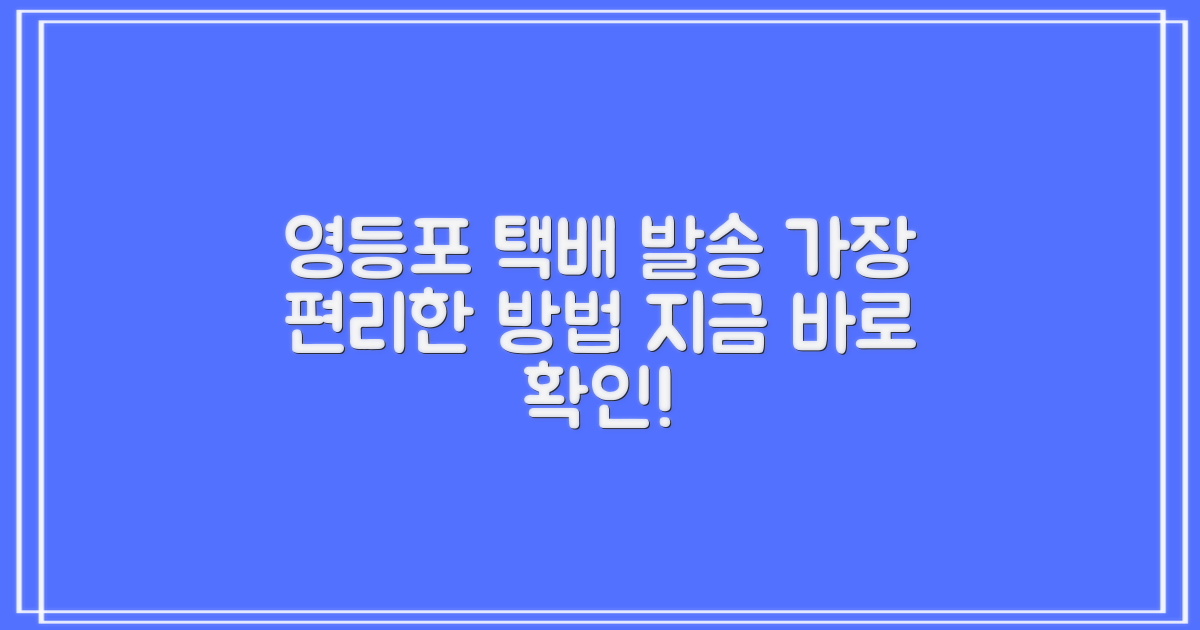 서울영등포시범A우편취급국: 택배 발송, 어떻게 해야 가장 편리할까요?