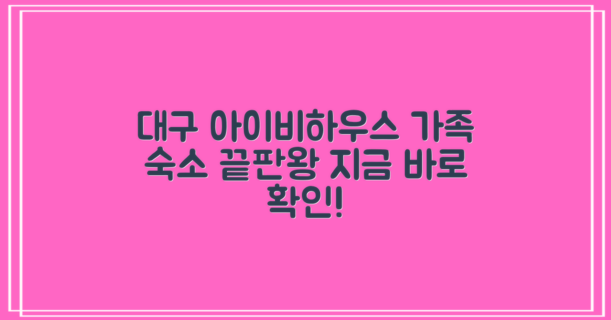 아이비하우스 대구, 우리 가족 맞춤 숙소 완벽 찾기 가이드