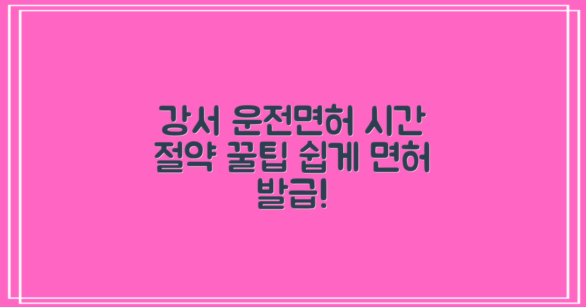 강서 운전면허시험장: 면허 발급, 시간 절약 팁