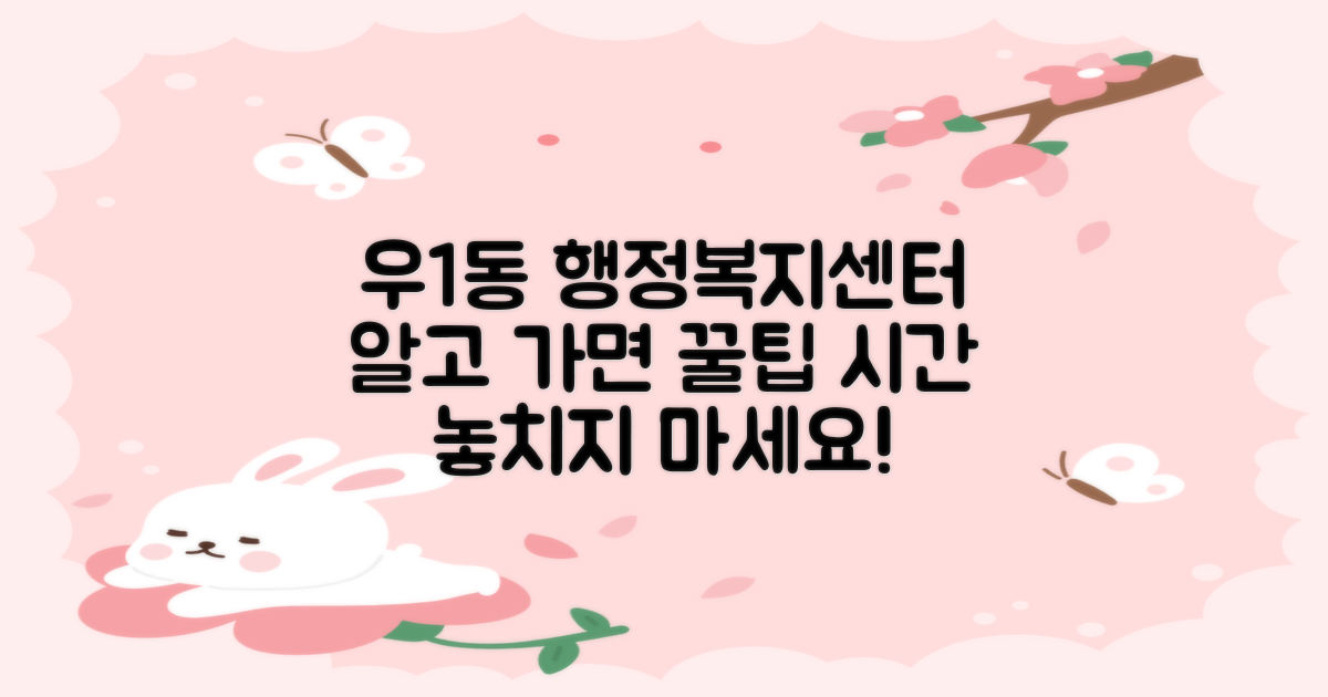 바쁜 당신을 위한 우1동행정복지센터 활용 가이드: 업무 시간, 놓치지 않는 꿀팁!